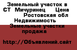 Земельный участок в СТ “Мичуринец3“ › Цена ­ 80 000 - Ростовская обл. Недвижимость » Земельные участки продажа   